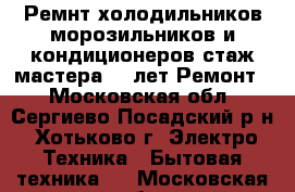 Ремнт холодильников морозильников и кондиционеров стаж мастера 35 лет Ремонт  - Московская обл., Сергиево-Посадский р-н, Хотьково г. Электро-Техника » Бытовая техника   . Московская обл.